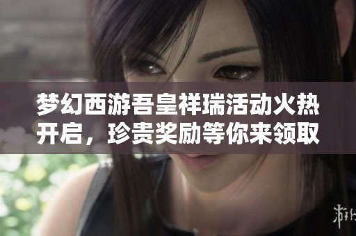 梦幻西游吾皇祥瑞活动火热开启，珍贵奖励等你来领取