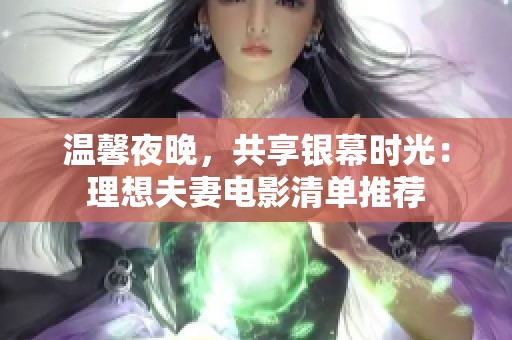 温馨夜晚，共享银幕时光：理想夫妻电影清单推荐