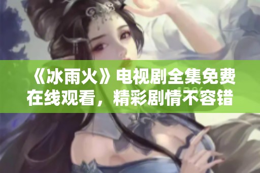 《冰雨火》电视剧全集免费在线观看，精彩剧情不容错过