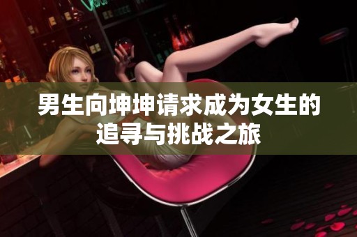 男生向坤坤请求成为女生的追寻与挑战之旅