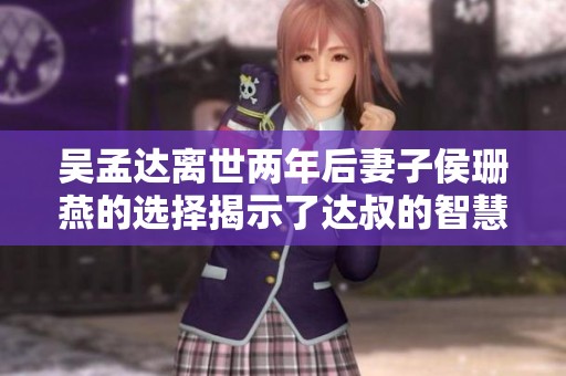 吴孟达离世两年后妻子侯珊燕的选择揭示了达叔的智慧与深情
