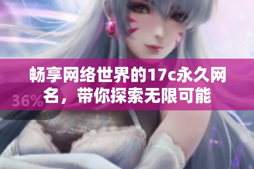 畅享网络世界的17c永久网名，带你探索无限可能