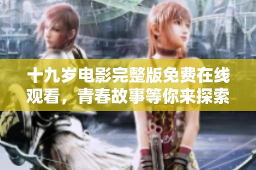 十九岁电影完整版免费在线观看，青春故事等你来探索