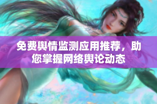 免费舆情监测应用推荐，助您掌握网络舆论动态