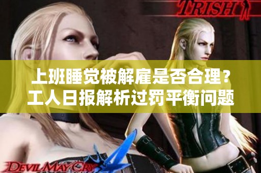 上班睡觉被解雇是否合理？工人日报解析过罚平衡问题