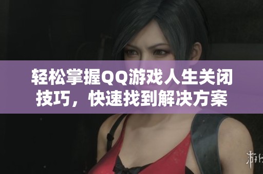 轻松掌握QQ游戏人生关闭技巧，快速找到解决方案