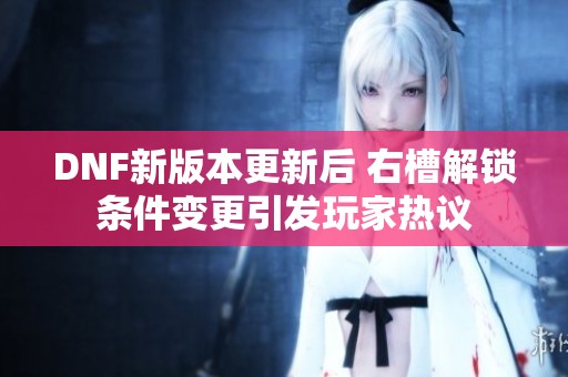 DNF新版本更新后 右槽解锁条件变更引发玩家热议