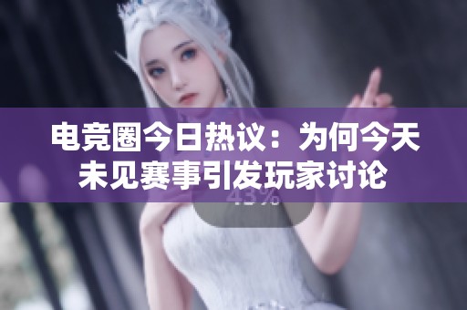 电竞圈今日热议：为何今天未见赛事引发玩家讨论