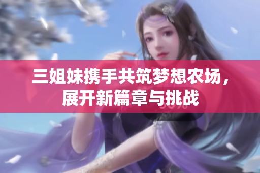 三姐妹携手共筑梦想农场，展开新篇章与挑战