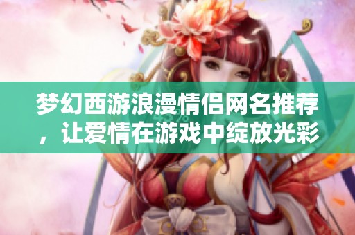 梦幻西游浪漫情侣网名推荐，让爱情在游戏中绽放光彩