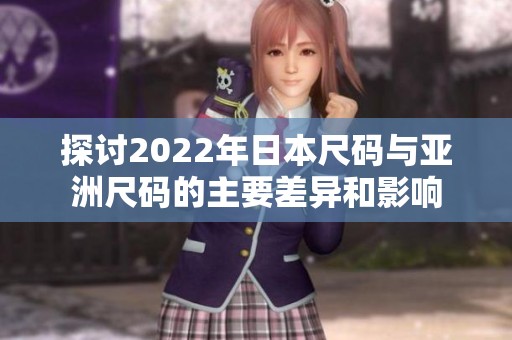 探讨2022年日本尺码与亚洲尺码的主要差异和影响