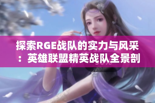 探索RGE战队的实力与风采：英雄联盟精英战队全景剖析