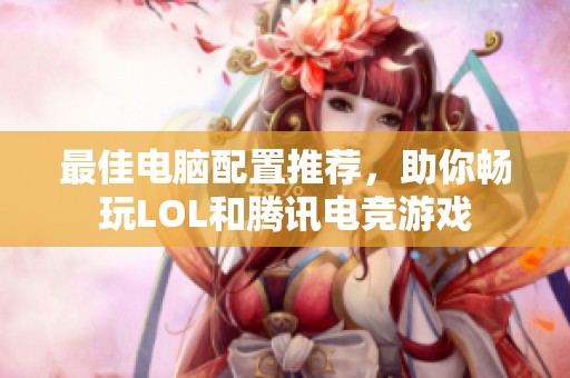 最佳电脑配置推荐，助你畅玩LOL和腾讯电竞游戏