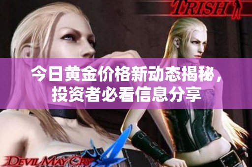 今日黄金价格新动态揭秘，投资者必看信息分享