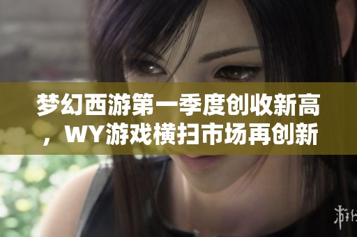 梦幻西游第一季度创收新高，WY游戏横扫市场再创新纪录