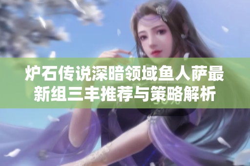 炉石传说深暗领域鱼人萨最新组三丰推荐与策略解析