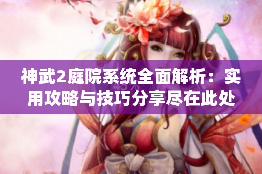 神武2庭院系统全面解析：实用攻略与技巧分享尽在此处
