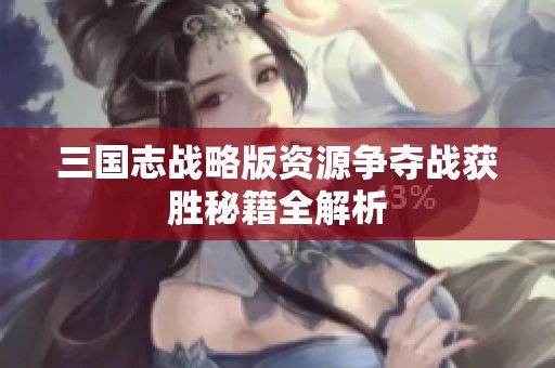 三国志战略版资源争夺战获胜秘籍全解析