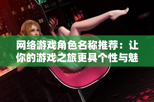 网络游戏角色名称推荐：让你的游戏之旅更具个性与魅力