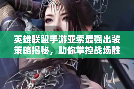 英雄联盟手游亚索最强出装策略揭秘，助你掌控战场胜利之钥