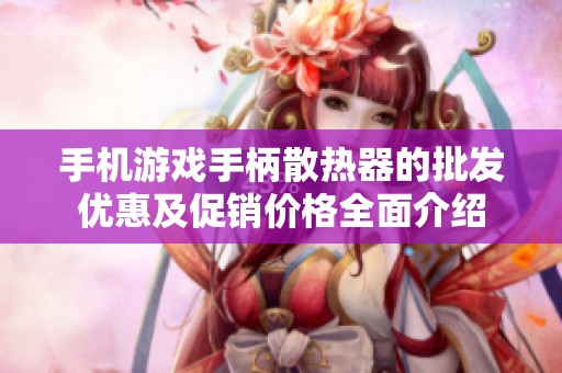 手机游戏手柄散热器的批发优惠及促销价格全面介绍