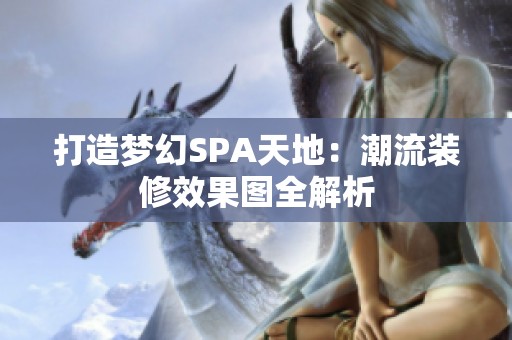 打造梦幻SPA天地：潮流装修效果图全解析