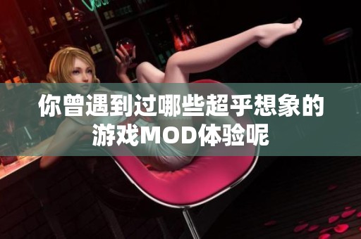 你曾遇到过哪些超乎想象的游戏MOD体验呢