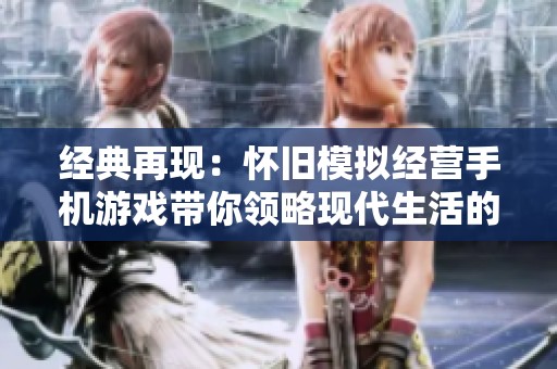 经典再现：怀旧模拟经营手机游戏带你领略现代生活的乐趣