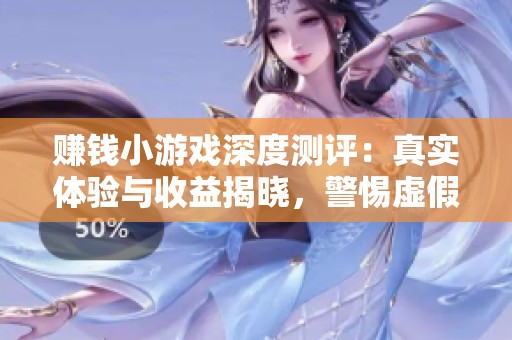 赚钱小游戏深度测评：真实体验与收益揭晓，警惕虚假宣传！