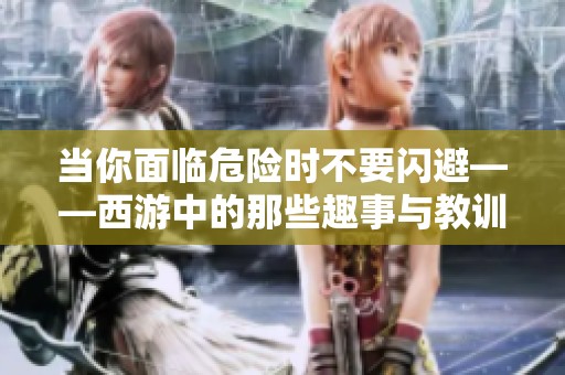 当你面临危险时不要闪避——西游中的那些趣事与教训
