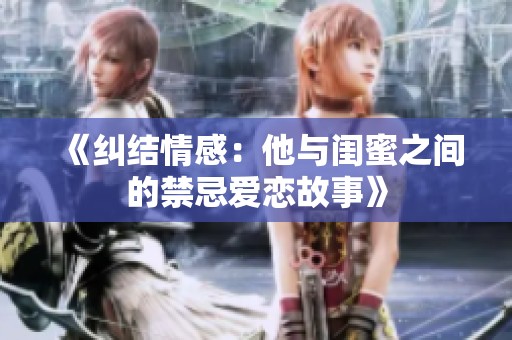 《纠结情感：他与闺蜜之间的禁忌爱恋故事》
