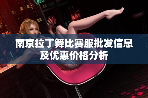 南京拉丁舞比赛服批发信息及优惠价格分析