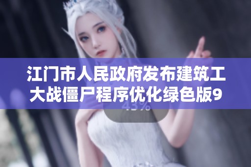 江门市人民政府发布建筑工大战僵尸程序优化绿色版90.3.7新动态