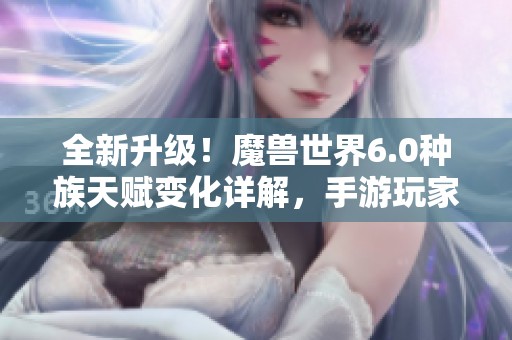 全新升级！魔兽世界6.0种族天赋变化详解，手游玩家必读指南
