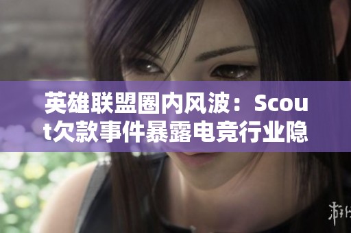 英雄联盟圈内风波：Scout欠款事件暴露电竞行业隐藏问题