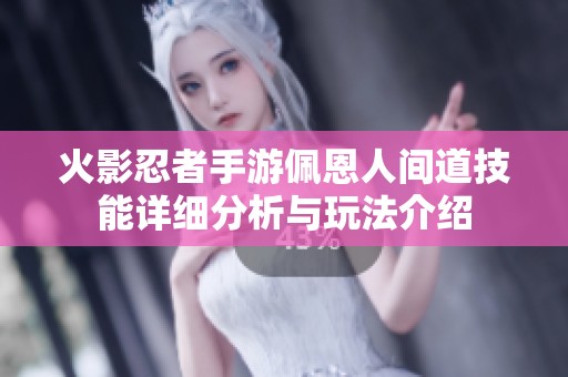 火影忍者手游佩恩人间道技能详细分析与玩法介绍