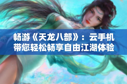 畅游《天龙八部》：云手机带您轻松畅享自由江湖体验