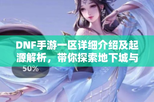 DNF手游一区详细介绍及起源解析，带你探索地下城与勇士世界