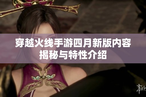 穿越火线手游四月新版内容揭秘与特性介绍