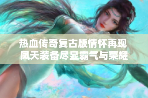 热血传奇复古版情怀再现 凤天装备尽显霸气与荣耀
