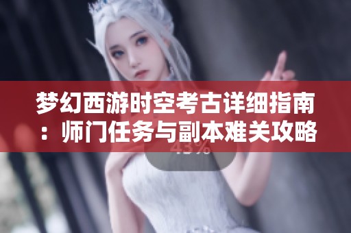 梦幻西游时空考古详细指南：师门任务与副本难关攻略解析