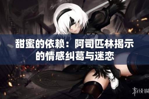 甜蜜的依赖：阿司匹林揭示的情感纠葛与迷恋