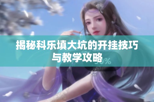 揭秘科乐填大坑的开挂技巧与教学攻略