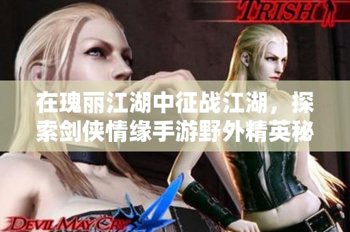 在瑰丽江湖中征战江湖，探索剑侠情缘手游野外精英秘境