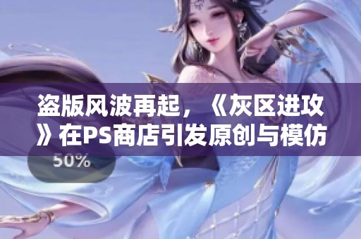 盗版风波再起，《灰区进攻》在PS商店引发原创与模仿争论