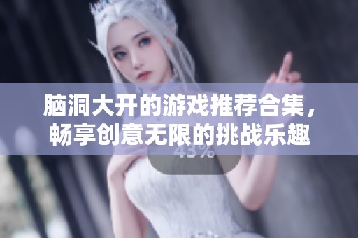 脑洞大开的游戏推荐合集，畅享创意无限的挑战乐趣