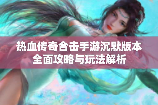 热血传奇合击手游沉默版本全面攻略与玩法解析
