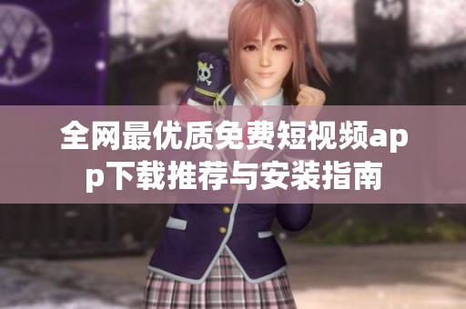 全网最优质免费短视频app下载推荐与安装指南