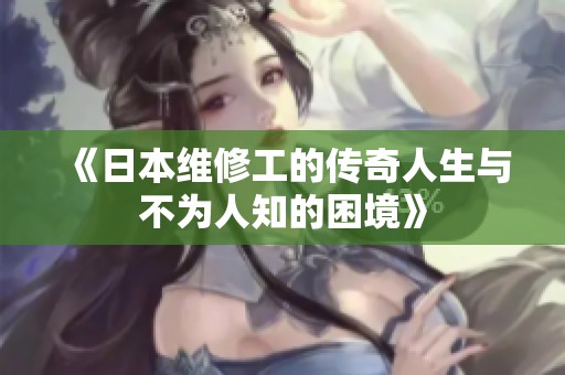 《日本维修工的传奇人生与不为人知的困境》