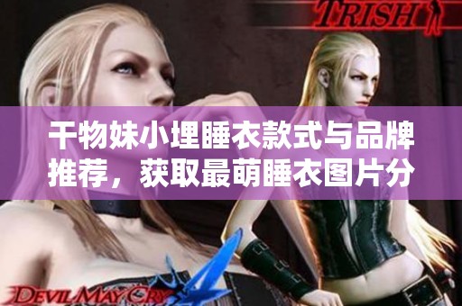 干物妹小埋睡衣款式与品牌推荐，获取最萌睡衣图片分享